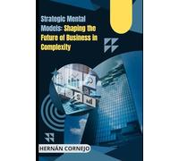 Strategic Mental Models: Shaping the Future of Business in Complexity