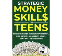 Strategic Money Skills for Teens: Scene-by-Scene Lessons to Build Smart Spending Habits, Invest Confidently and Avoid Costly Mistakes to Fast-Track a Debt-Free Tomorrow