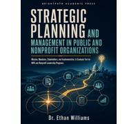 Strategic Planning and Management in Public and Nonprofit Organizations: Mission, Mandates, Stakeholders, and Implementation: A Graduate Text for MPA and Nonprofit Leadership Programs