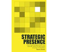 Strategic Presence: How Project Managers Build Trust, Lead with Clarity and Stay Human in the Age of Complexity.