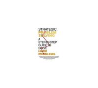 Strategic Problem Solving: A Step-By-Step Guide To Solve Hard Problems: Leverage Data Analysis And Critical Thinking To Make Smart Decisions, Drive Innovation, And Lead With Confidence