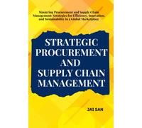 Strategic Procurement And Supply Chain Management: Comprehensive Strategies And Insights For Procurement And Supply Chain Management, Focusing On ... Thrive In Todays Global Business Landscape.