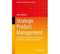 Strategic Product Management: A Complete Perspective of Strategizing, Developing and Managing Products