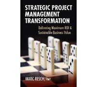 Strategic Project Management Transformation: Delivering Maximum Roi & Sustainable Business Value