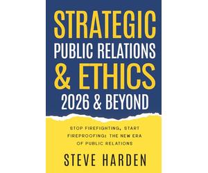 Strategic Public Relations & Ethics: 2026 & Beyond: Stop Firefighting, Start Fireproofing: The New Era of Public Relations