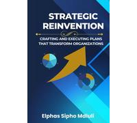 Strategic Reinvention: Crafting And Executing Plans That Transform Organizations