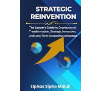 Strategic Reinvention: The Leader’s Guide to Organizational Transformation and Long-Term Competitive Strategy