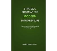 Strategic roadmap for modern entrepreneurs.: Planning, organization, and financial growth.