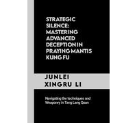 Strategic Silence: Mastering Advanced Deception In Praying Mantis Kung Fu: Navigating The Techniques And Weaponry In Tang Lang Quan (Celestial ... Quest For Mastery In Martial Arts)