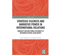 Strategic Silences and Narrative Power in International Relations Ambiguity and Non-verbal Diplomacy in Reframing Central Asian Agency - Timur Dadabaev - Routledge - ebook (ePub) - Livre