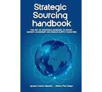 Strategic Sourcing Handbook: The art of strategic sourcing to boost market leadership and reduce supply chain risk