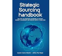 Strategic Sourcing Handbook: The art of strategic sourcing to boost market leadership and reduce supply chain risk