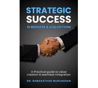STRATEGIC SUCCESS IN MERGERS & ACQUISITIONS: A Practical Guide To Value Creation And Seamless Integration