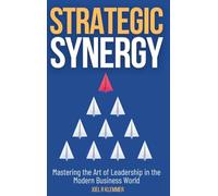 Strategic Synergy: Mastering the Art of Leadership in the Modern Business World: Mastering the Art of Leadership in the Modern Business World