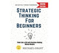 Strategic Thinking for Beginners:: Think Like a CEO with Decision-Making, Mental Models, and Critical Thinking Frameworks