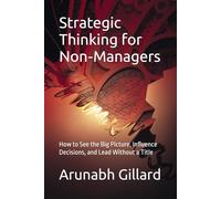 Strategic Thinking for Non-Managers: How to See the Big Picture, Influence Decisions, and Lead Without a Title