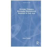Strategic Triangles Reshaping International Relations In East Asia