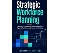 Strategic Workforce Planning: Headcount Forecasting, Labor Cost Models, Capacity Planning, and Productivity Analysis