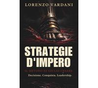 Strategie d’Impero: Il Metodo di Giulio Cesare: Decisioni, conquista e leadership per chi vuole guidare e vincere
