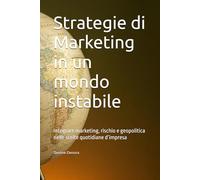 Strategie di Marketing in un mondo instabile: Integrare marketing, rischio e geopolitica nelle scelte quotidiane d’impresa