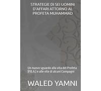 STRATEGIE DI SEI UOMINI D’AFFARI ATTORNO AL PROFETA MUHAMMAD: Un nuovo sguardo alla vita del Profeta (P.B.A.) e alle vite di alcuni Compagni