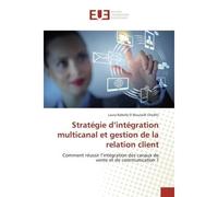 Stratégie d'intégration multicanal et gestion de la relation client Comment réussir l'intégration des canaux de vente et de communication ? - Laura Babelly El Bouzaidi Cheikhi - Universitaires Europee
