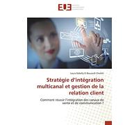 Stratégie d'intégration multicanal et gestion de la relation client: Comment réussir l'intégration des canaux de vente et de communication ?