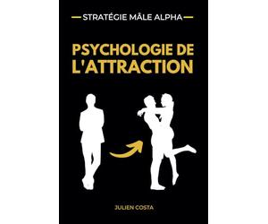 STRATÉGIE MALE ALPHA - Psychologie de l'attraction: Comment développer un charisme naturel, renforcer votre discipline intérieure, construire votre ... attirer le succès sans jamais courir après.