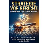 Strategie vor Gericht: Das Handwerk der Strafverteidigung: Bewährte Methoden für Anwälte, Referendare und Studierende im Strafrecht