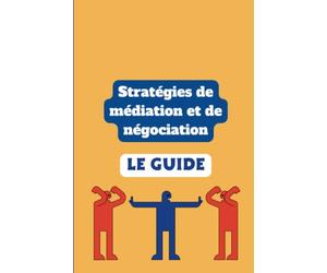 Stratégies de médiation et de négociation: Le chemin vers le succès: Clés pratiques pour transformer les conflits en victoires - 42 pages de stratégies