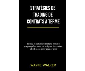 Stratégies de trading de contrats à terme: Entrez et sortez du marché comme un pro grâce à des techniques éprouvées et efficaces pour gagner gros
