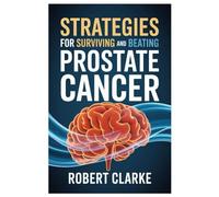 STRATEGIES FOR SURVIVING AND BEATING PROSTATE CANCER: Beating Prostate Cancer With Nature’s Pharmacy Healing With Herbs, Nutrient-Rich Foods, And Time-Tested Remedies