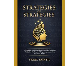 STRATEGIES OF STRATEGIES: A Complete Solution for Mindfulness, Morality, Motivation, Meditation, Manifestation, Management, Money-Making Models, and Mindset