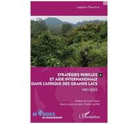 Stratégies Rebelles Et Aide Internationale Dans L'afrique Des Grands Lacs - 1981-2013