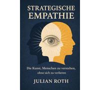 Strategische Empathie: Die Kunst, Menschen zu verstehen, ohne sich zu verlieren