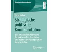 Strategische politische Kommunikation: Eine strukturationstheoretische Perspektive auf die Konstitution und Modernisierung von politischer Kommunikation