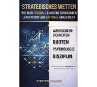 Strategisches Wetten - Wie man Fußball & andere Sportarten langfristig und rational analysiert: Ein praxisnahes Fachbuch über Wahrscheinlichkeiten, Quoten, Psychologie und Disziplin