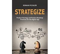 Strategize: Product Strategy and Product Roadmap Practices for the Digital Age