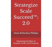 Strategize Scale Succeed™: 2.0: Mastering the Pillars of Purpose, Profit, and Prosperity