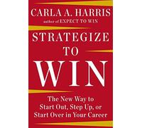 Strategize to Win: The New Way to Start Out, Step Up, or Start Over in Your Career