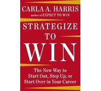 Strategize to Win: The New Way to Start Out, Step Up, or Start Over in Your Career