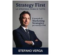 Strategy First - La Strategia Prima Di Tutto: Il Manuale Di Marketing Strategico Per Startup E Pmi (Italian Edition)
