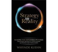 Strategy to Reality: Making the Impossible Possible for Business Architects, Change Makers and Strategy Execution Leaders