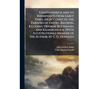 Strathendrick and its Inhabitants From Early Times. An Account of the Parishes of Fintry, Balfron, Killearn, Drymen, Buchanan, and Kilmaronock. [With ... (Memoir of the Author, by C. D. Donald.)