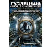 Stratospheric Privilege: Churchill's Bespoke Pressure Egg: Aerospace Engineering, Hypoxia, and Eccentric Aviation Technology in the Second World War, 1941-1945