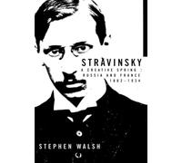 Stravinsky: A Creative Spring: Russia and France, 1882-1934