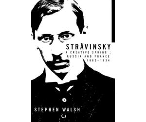 Stravinsky: A Creative Spring: Russia and France, 1882-1934