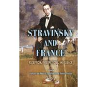 Stravinsky and France: Reception, Interactions, and Legacy
