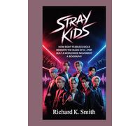 Stray Kids:: How Eight Fearless Idols Rewrote the Rules of K-Pop and Built a Worldwide Movement - A Biography