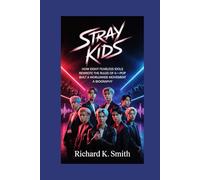 Stray Kids:: How Eight Fearless Idols Rewrote the Rules of K-Pop and Built a Worldwide Movement - A Biography